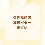 「久世福商店 海苔バターまずい？」実は激うま！人気の理由とアレンジ・レシピ徹底解説【サンクゼール公式ギフト】